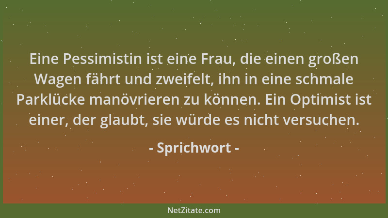 Sprichwort - Eine Pessimistin ist eine Frau, die einen großen Wagen fährt und zweifelt, ihn in eine schmale Parklücke manöv...