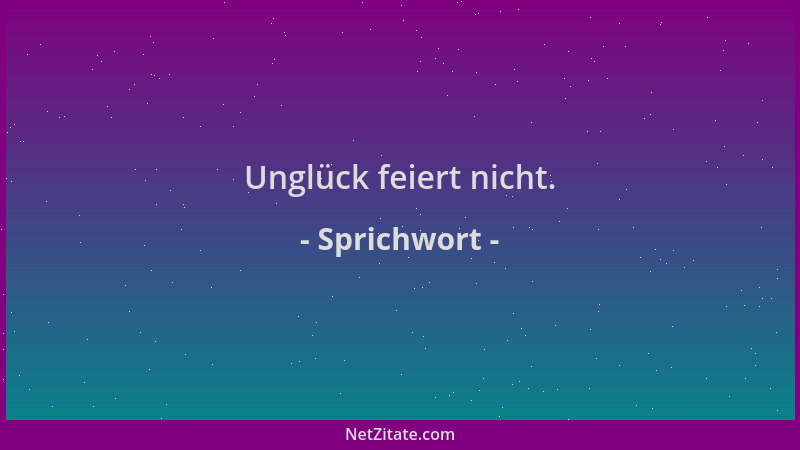 Sprichwort - Unglück feiert nicht....