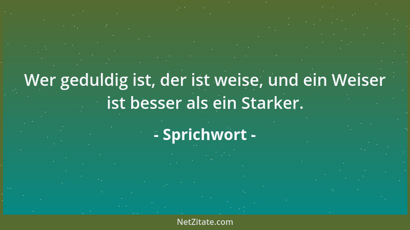 Sprichwort - Wer geduldig ist, der ist weise, und ein Weiser ist besser als ein Starker....