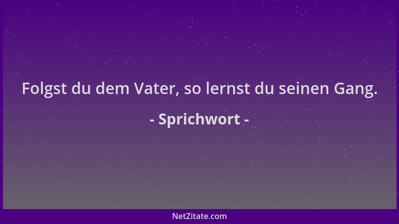 Sprichwort - Folgst du dem Vater, so lernst du seinen Gang....