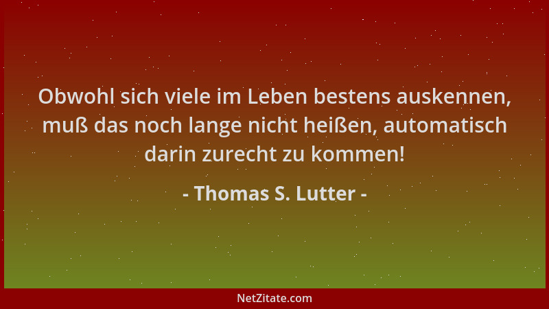Thomas S. Lutter - Obwohl sich viele im Leben bestens auskennen, muß das noch lange nicht heißen, automatisch darin zurecht...