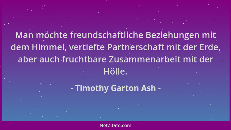 Timothy Garton Ash - Man möchte freundschaftliche Beziehungen mit dem Himmel, vertiefte Partnerschaft mit der Erde, aber au...