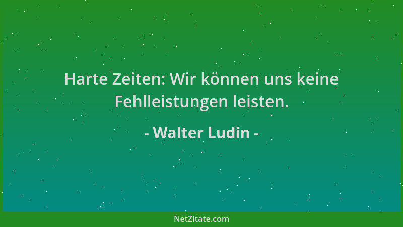 Walter Ludin - Harte Zeiten: Wir können uns keine Fehlleistungen leisten....