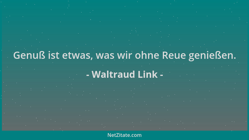 Waltraud Link - Genuß ist etwas, was wir ohne Reue genießen....