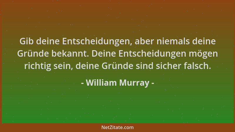 William Murray - Gib deine Entscheidungen, aber niemals deine Gründe bekannt. Deine Entscheidungen mögen richtig sein, dein...
