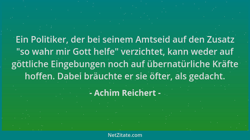 Achim Reichert - Ein Politiker, der bei seinem Amtseid auf den Zusatz  "so wahr mir Gott helfe " verzichtet, kann weder auf g...