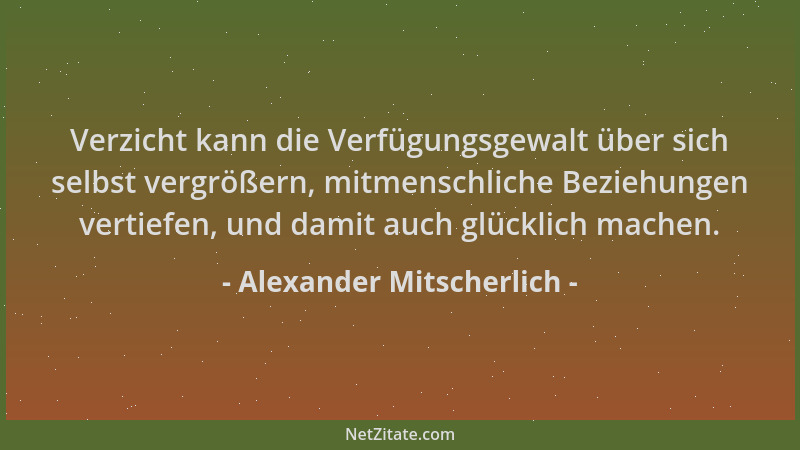 Alexander Mitscherlich - Verzicht kann die Verfügungsgewalt über sich selbst vergrößern, mitmenschliche Beziehungen vertief...