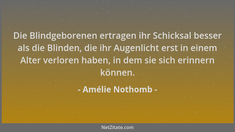 Amélie Nothomb - Die Blindgeborenen ertragen ihr Schicksal besser als die Blinden, die ihr Augenlicht erst in einem Alter v...