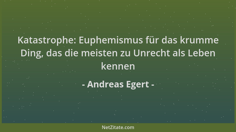 Andreas Egert - Katastrophe: Euphemismus für das krumme Ding, das die meisten zu Unrecht als Leben kennen...