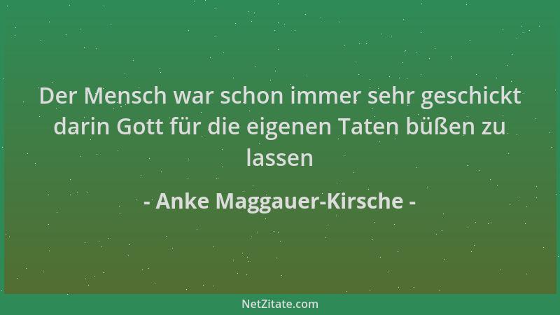 Anke Maggauer-Kirsche - Der Mensch war schon immer sehr geschickt darin Gott für die eigenen Taten büßen zu lassen...