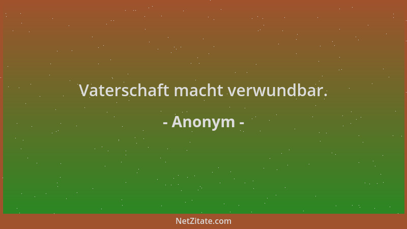 Anonym - Vaterschaft macht verwundbar....