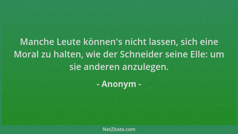 Anonym - Manche Leute können 's nicht lassen, sich eine Moral zu halten, wie der Schneider seine Elle: um sie anderen anzule...