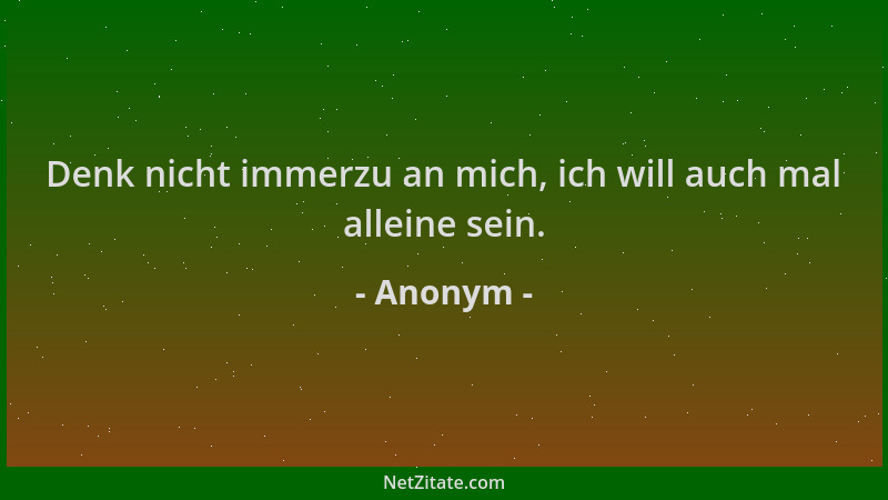 Anonym - Denk nicht immerzu an mich, ich will auch mal alleine sein....