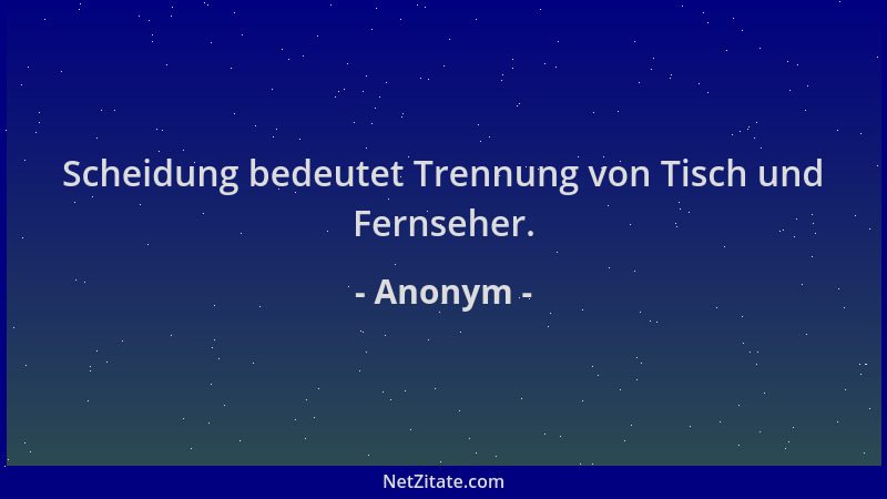 Anonym - Scheidung bedeutet Trennung von Tisch und Fernseher....
