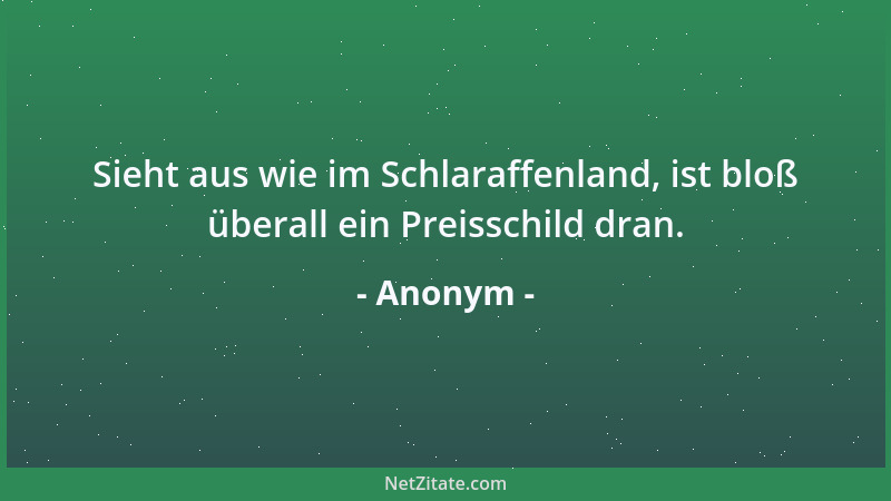 Anonym - Sieht aus wie im Schlaraffenland, ist bloß überall ein Preisschild dran....