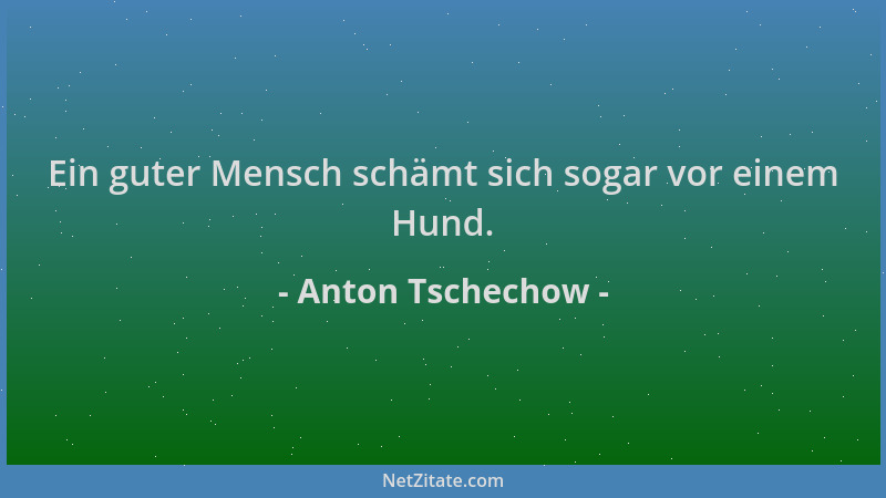 Anton Tschechow - Ein guter Mensch schämt sich sogar vor einem Hund....
