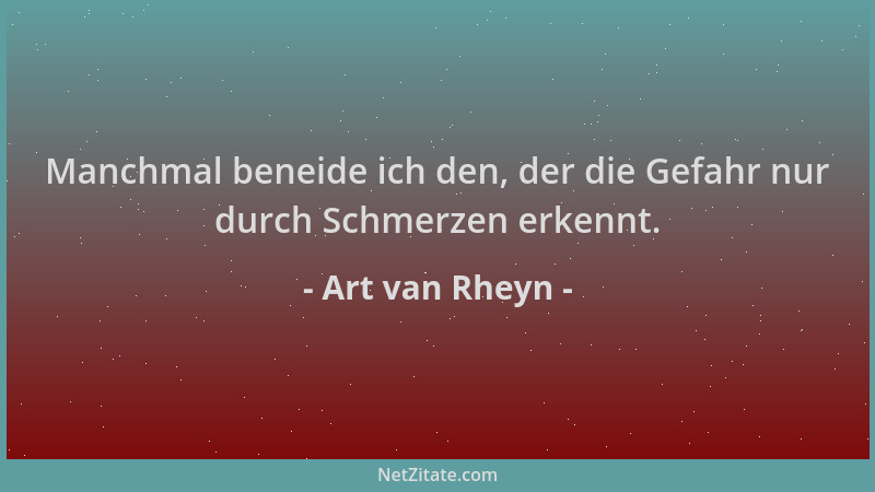Art van Rheyn - Manchmal beneide ich den, der die Gefahr nur durch Schmerzen erkennt....