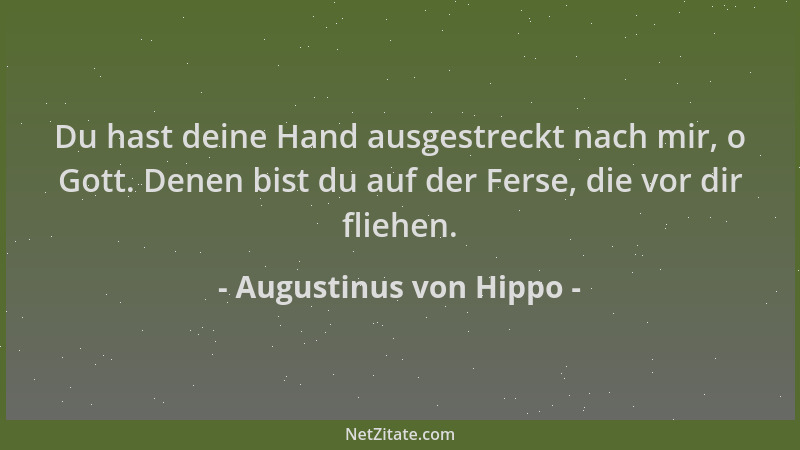 Augustinus von Hippo - Du hast deine Hand ausgestreckt nach mir, o Gott. Denen bist du auf der Ferse, die vor dir fliehen....