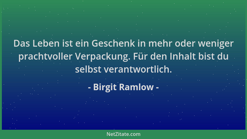 Birgit Ramlow - Das Leben ist ein Geschenk in mehr oder weniger prachtvoller Verpackung. Für den Inhalt bist du selbst vera...
