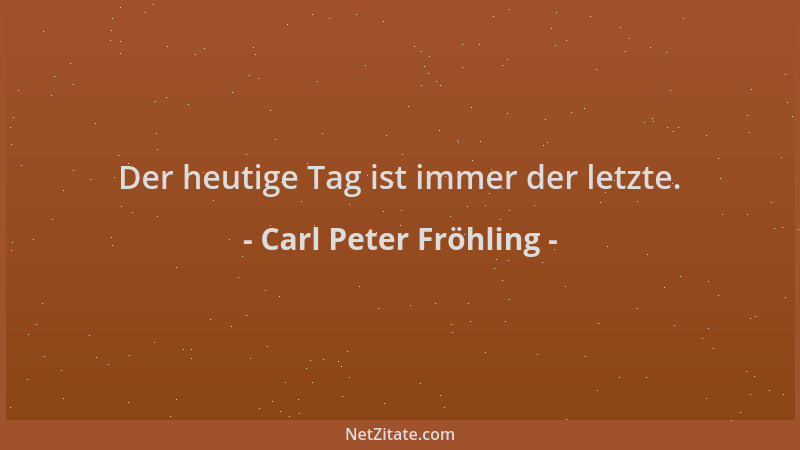 Carl Peter Fröhling - Der heutige Tag ist immer der letzte....