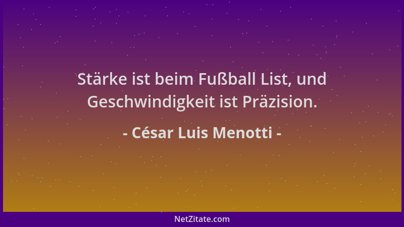 César Luis Menotti - Stärke ist beim Fußball List, und Geschwindigkeit ist Präzision....