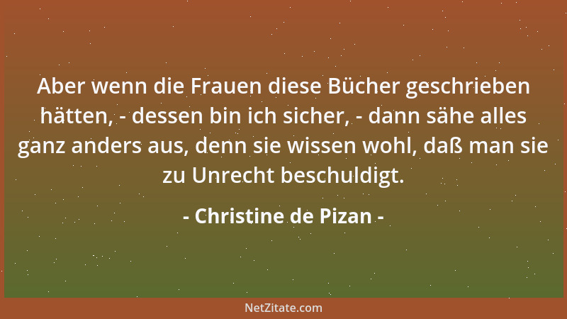 Christine de Pizan - Aber wenn die Frauen diese Bücher geschrieben hätten, - dessen bin ich sicher, - dann sähe alles ganz...