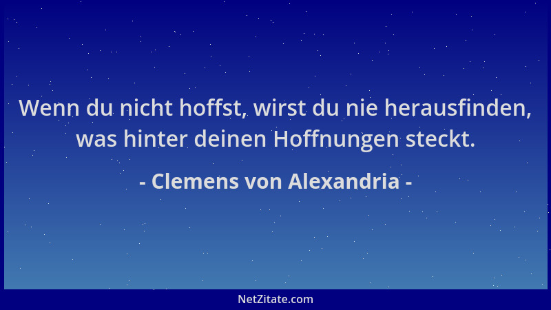 Clemens von Alexandria - Wenn du nicht hoffst, wirst du nie herausfinden, was hinter deinen Hoffnungen steckt....
