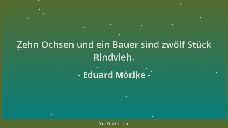 Eduard Mörike - Zehn Ochsen und ein Bauer sind zwölf Stück Rindvieh....