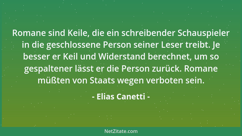 Elias Canetti - Romane sind Keile, die ein schreibender Schauspieler in die geschlossene Person seiner Leser treibt. Je bes...