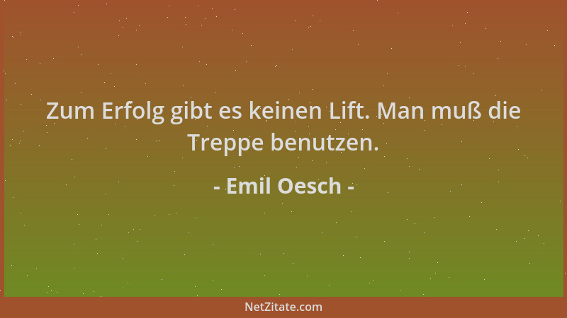 Emil Oesch - Zum Erfolg gibt es keinen Lift. Man muß die Treppe benutzen....