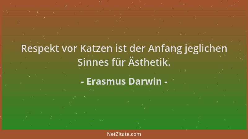 Erasmus Darwin - Respekt vor Katzen ist der Anfang jeglichen Sinnes für Ästhetik....