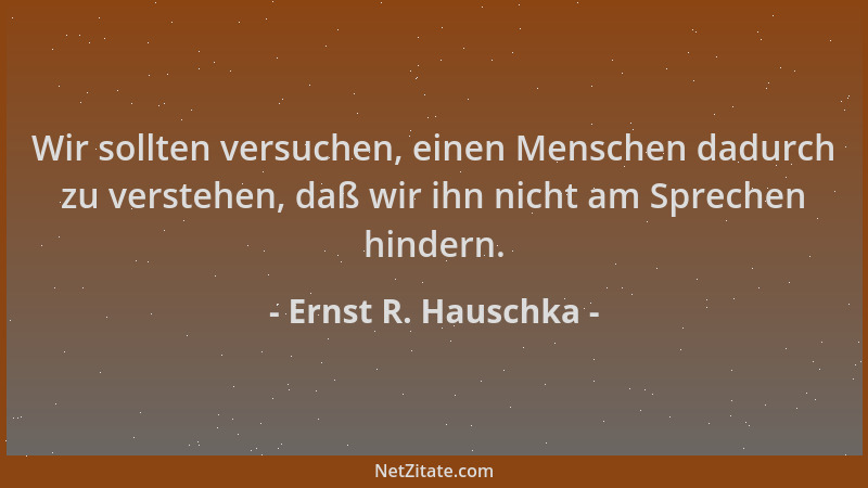 Ernst R. Hauschka - Wir sollten versuchen, einen Menschen dadurch zu verstehen, daß wir ihn nicht am Sprechen hindern....
