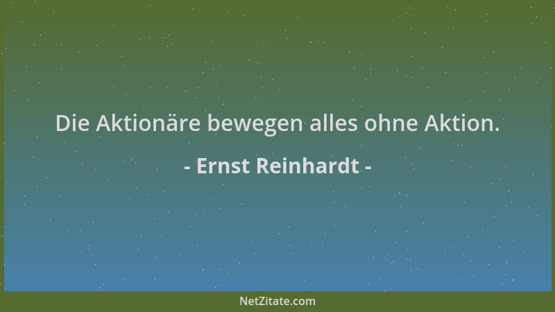Ernst Reinhardt - Die Aktionäre bewegen alles ohne Aktion....