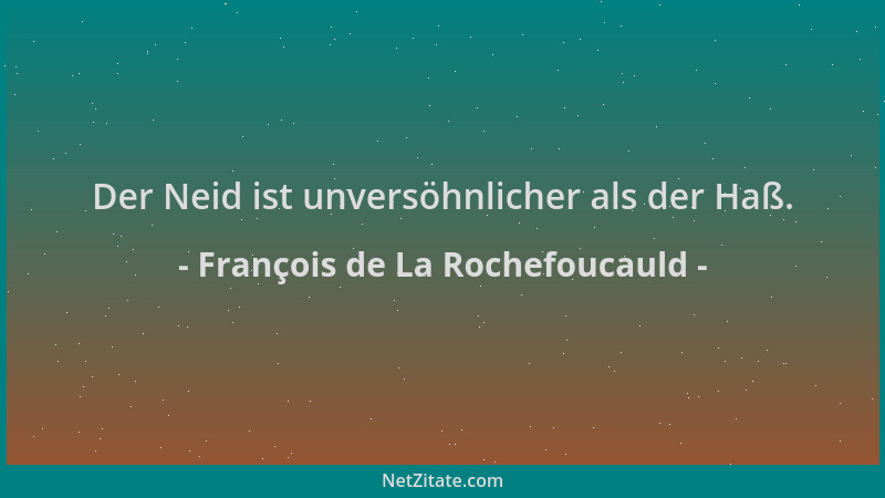 François de La Rochefoucauld - Der Neid ist unversöhnlicher als der Haß....