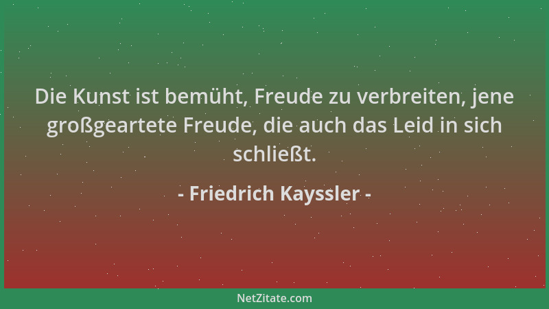Friedrich Kayssler - Die Kunst ist bemüht, Freude zu verbreiten, jene großgeartete Freude, die auch das Leid in sich schlie...
