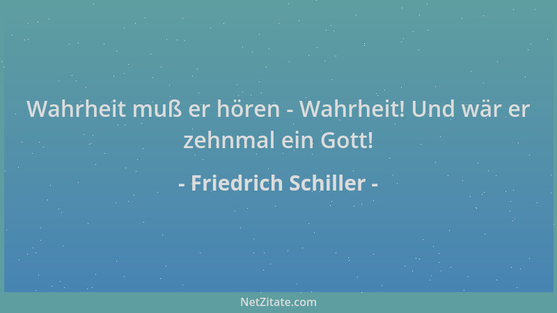 Friedrich Schiller - Wahrheit muß er hören - Wahrheit! Und wär er zehnmal ein Gott!...