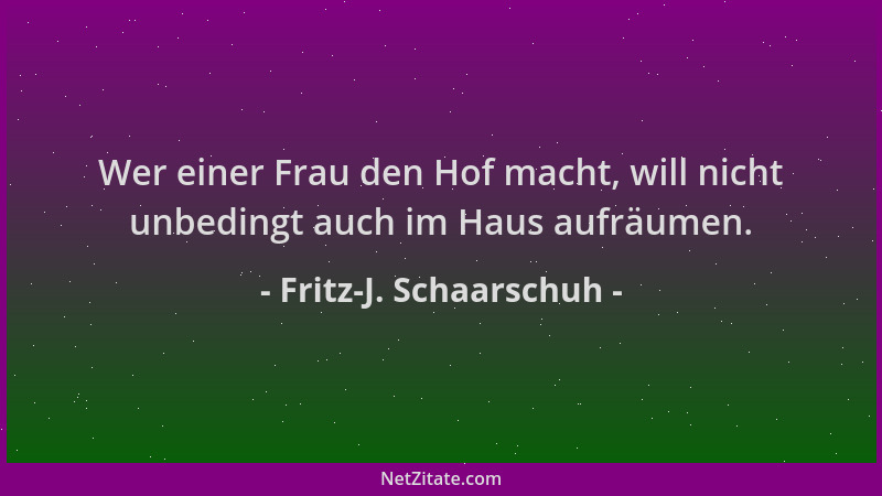 Fritz-J. Schaarschuh - Wer einer Frau den Hof macht, will nicht unbedingt auch im Haus aufräumen....