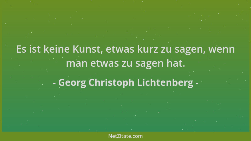 Georg Christoph Lichtenberg - Es ist keine Kunst, etwas kurz zu sagen, wenn man etwas zu sagen hat....