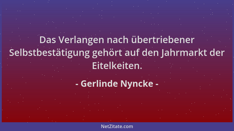 Gerlinde Nyncke - Das Verlangen nach übertriebener Selbstbestätigung gehört auf den Jahrmarkt der Eitelkeiten....