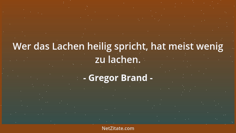 Gregor Brand - Wer das Lachen heilig spricht, hat meist wenig zu lachen....