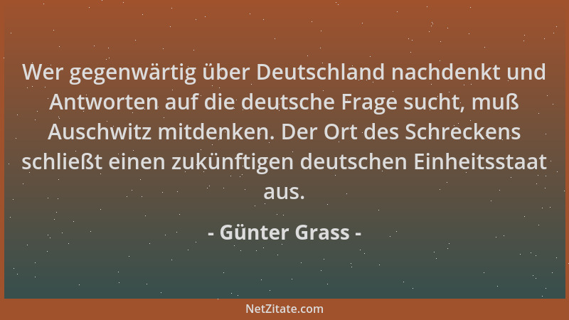 Günter Grass - Wer gegenwärtig über Deutschland nachdenkt und Antworten auf die deutsche Frage sucht, muß Auschwitz mitdenk...