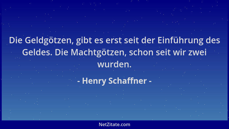 Henry Schaffner - Die Geldgötzen, gibt es erst seit der Einführung des Geldes. Die Machtgötzen, schon seit wir zwei wurden....