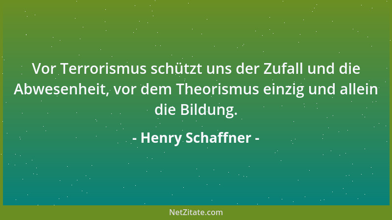Henry Schaffner - Vor Terrorismus schützt uns der Zufall und die Abwesenheit, vor dem Theorismus einzig und allein die Bild...