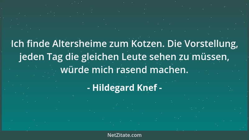 Hildegard Knef - Ich finde Altersheime zum Kotzen. Die Vorstellung, jeden Tag die gleichen Leute sehen zu müssen, würde mic...