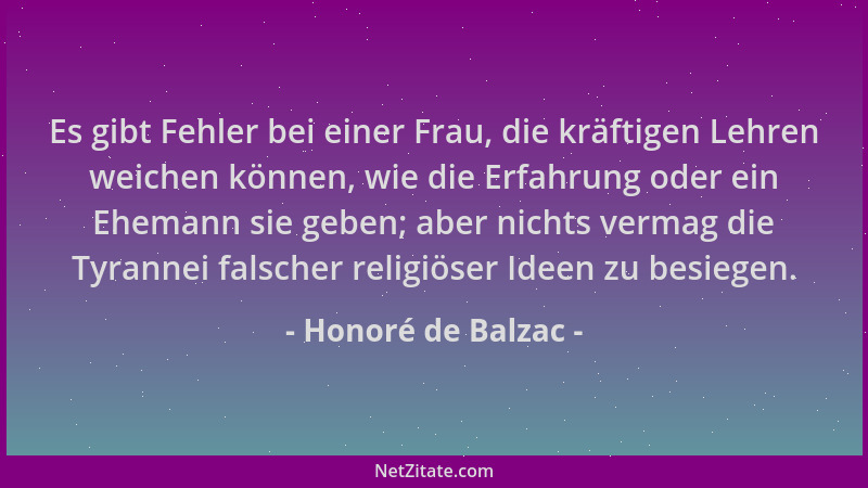 Honoré de Balzac - Es gibt Fehler bei einer Frau, die kräftigen Lehren weichen können, wie die Erfahrung oder ein Ehemann s...