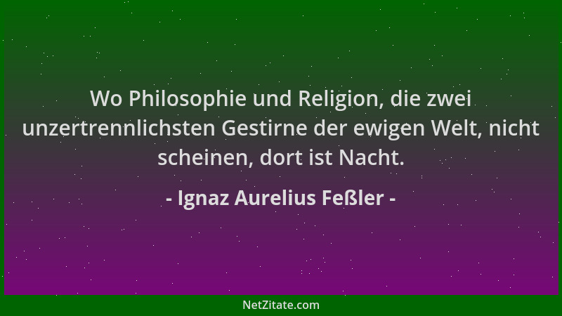Ignaz Aurelius Feßler - Wo Philosophie und Religion, die zwei unzertrennlichsten Gestirne der ewigen Welt, nicht scheinen,...