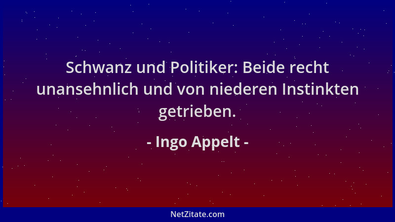 Ingo Appelt - Schwanz und Politiker: Beide recht unansehnlich und von niederen Instinkten getrieben....
