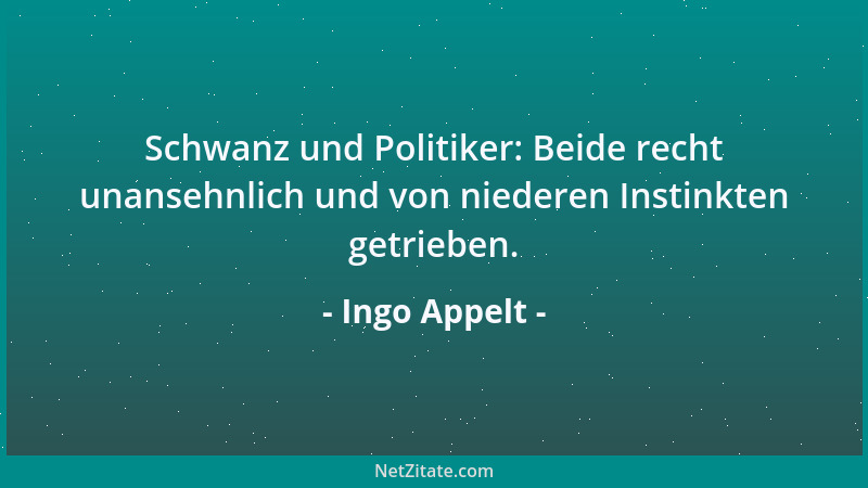 Ingo Appelt - Schwanz und Politiker: Beide recht unansehnlich und von niederen Instinkten getrieben....