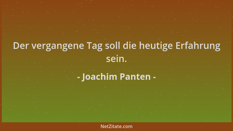 Joachim Panten - Der vergangene Tag soll die heutige Erfahrung sein....