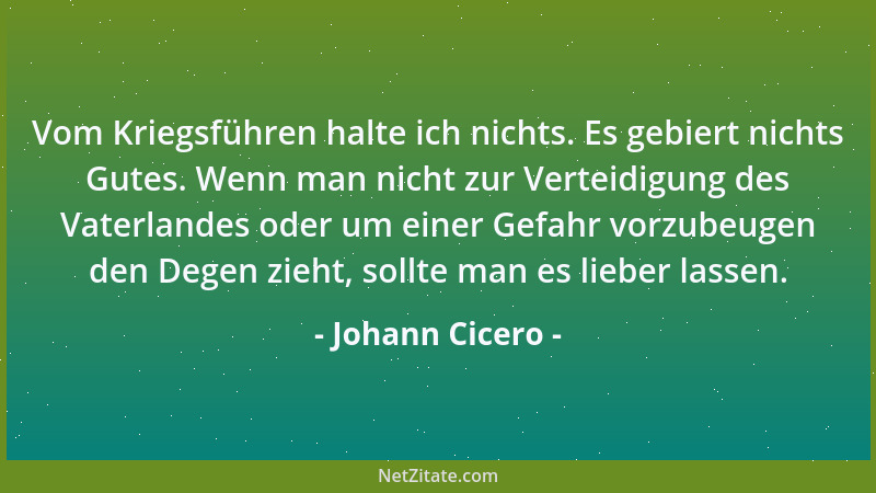 Johann Cicero - Vom Kriegsführen halte ich nichts. Es gebiert nichts Gutes. Wenn man nicht zur Verteidigung des Vaterlandes...